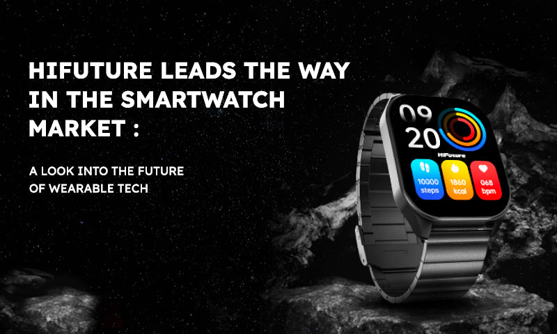 HiFuture Leads the Way in the Smartwatch Market: A Look into the Future of Wearable Tech