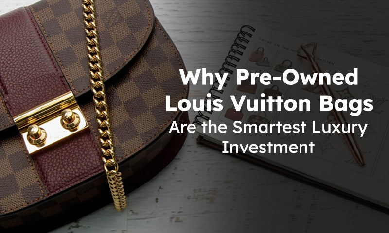 Why Pre-Owned Louis Vuitton Bags Are the Smartest Luxury Investment